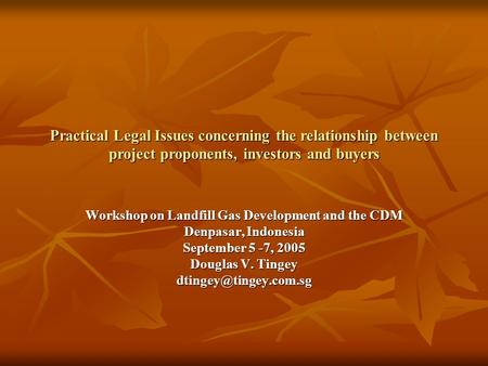 Practical Legal Issues concerning the relationship between project proponents, investors and buyers Workshop on Landfill Gas Development and the CDM Denpasar,