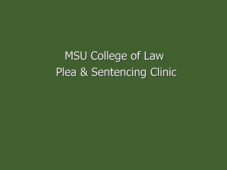 MSU College of Law Plea & Sentencing Clinic Plea & Sentencing Clinic.