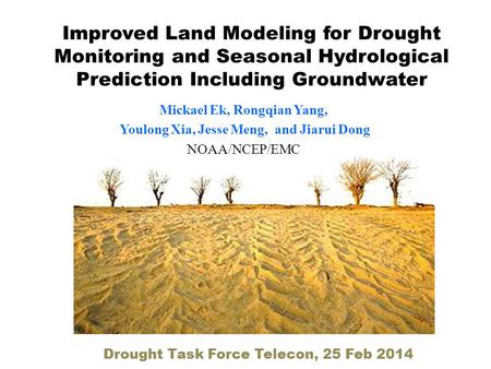 Improved Land Modeling for Drought Monitoring and Seasonal Hydrological Prediction Including Groundwater Mickael Ek, Rongqian Yang, Youlong Xia, Jesse.