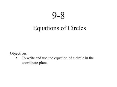 9-8 Equations of Circles Objectives: To write and use the equation of a circle in the coordinate plane.