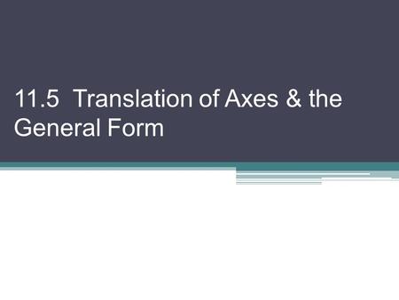 11.5 Translation of Axes & the General Form. So far our conic sections in general form have looked like this: Ax 2 + Cy 2 + Dx + Ey + F = 0 But there.