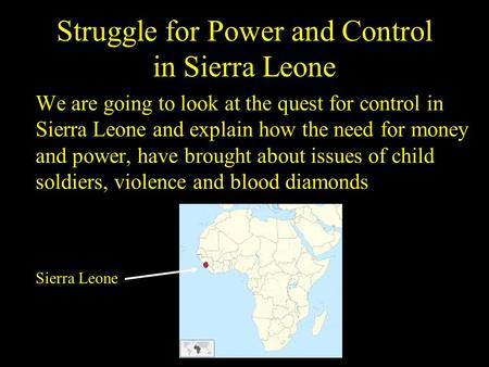 Struggle for Power and Control in Sierra Leone We are going to look at the quest for control in Sierra Leone and explain how the need for money and power,