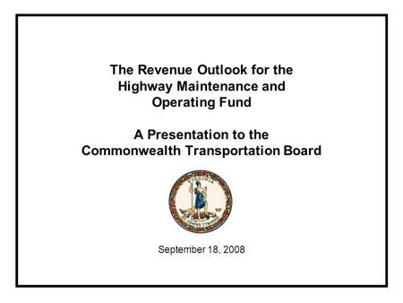 The Revenue Outlook for the Highway Maintenance and Operating Fund A Presentation to the Commonwealth Transportation Board September 18, 2008.