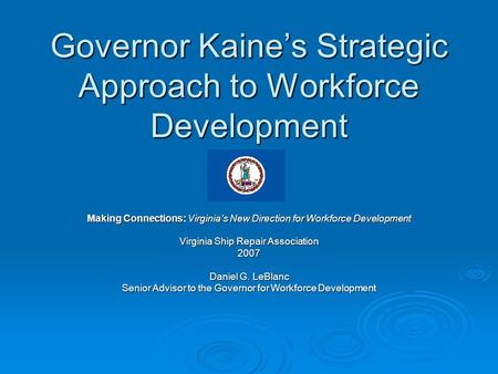 Governor Kaine’s Strategic Approach to Workforce Development Making Connections: Virginia’s New Direction for Workforce Development Virginia Ship Repair.