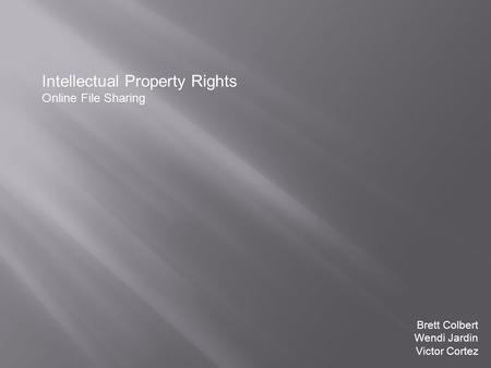 Intellectual Property Rights Online File Sharing Brett Colbert Wendi Jardin Victor Cortez Brett Colbert Wendi Jardin Victor Cortez.