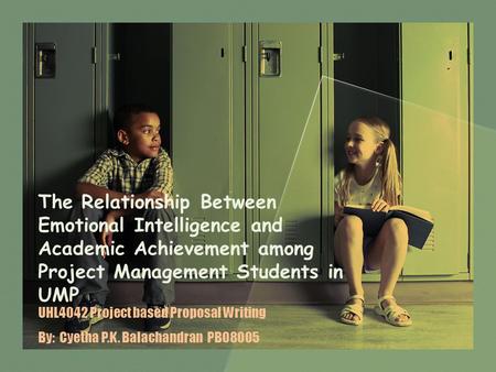 The Relationship Between Emotional Intelligence and Academic Achievement among Project Management Students in UMP UHL4042 Project based Proposal Writing.