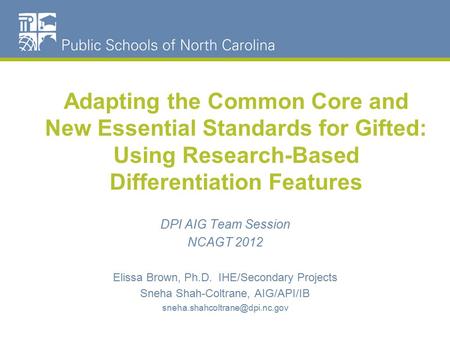 Adapting the Common Core and New Essential Standards for Gifted: Using Research-Based Differentiation Features DPI AIG Team Session NCAGT 2012 Elissa Brown,