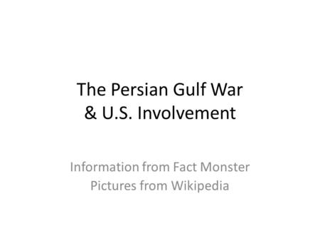 The Persian Gulf War & U.S. Involvement Information from Fact Monster Pictures from Wikipedia.