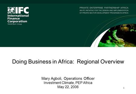1 Doing Business in Africa: Regional Overview Mary Agboli, Operations Officer Investment Climate, PEP Africa May 22, 2006.