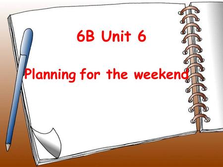 6B Unit 6 Planning for the weekend Riddle: Saturday +Sunday= weekend by the way 顺便地，附带说说 have school 上课， 有课.