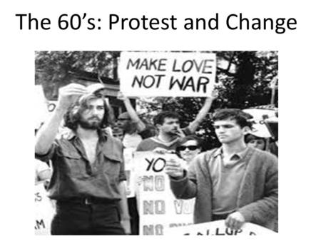 The 60’s: Protest and Change. John F. Kennedy Became youngest president ever elected as he defeated Richard Nixon. Held first ever televised debate. “Ask.