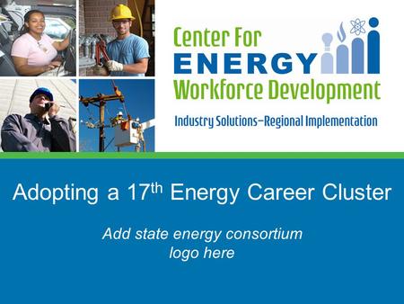 Adopting a 17 th Energy Career Cluster Add state energy consortium logo here.
