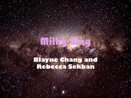 Milky Way Blayne Chang and Rebecca Sekban. The Galaxy Our universe is in the milky way. It is estimated to be 13.2 billion years old. It is a spiral galaxy.