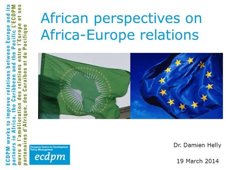 Dr. Damien Helly 19 March 2014 African perspectives on Africa-Europe relations.
