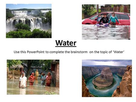 Use this PowerPoint to complete the brainstorm on the topic of ‘Water’