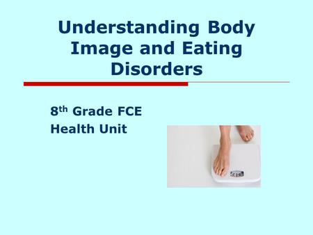 Understanding Body Image and Eating Disorders 8 th Grade FCE Health Unit.