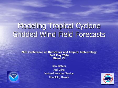 Modeling Tropical Cyclone Gridded Wind Field Forecasts 26th Conference on Hurricanes and Tropical Meteorology 3—7 May 2004 Miami, FL Ken Waters Joel Cline.