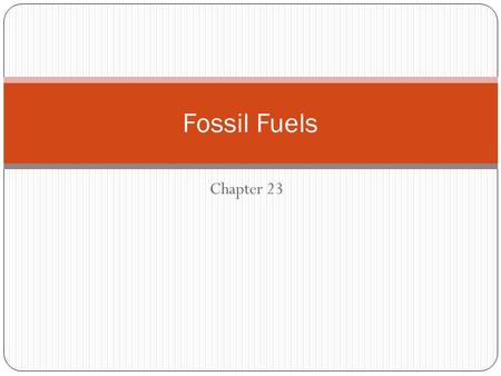Chapter 23 Fossil Fuels. Energy Sources Today “Human history becomes more and more a race between education and catastrophe” H.G. Wells, The Outline of.