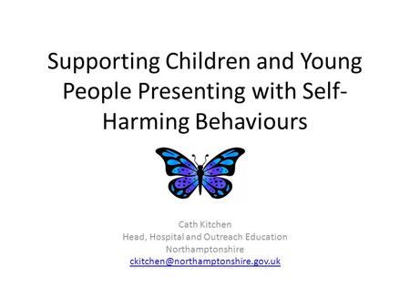 Supporting Children and Young People Presenting with Self- Harming Behaviours Cath Kitchen Head, Hospital and Outreach Education Northamptonshire