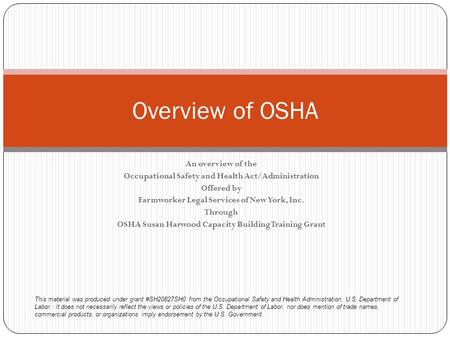 An overview of the Occupational Safety and Health Act/Administration Offered by Farmworker Legal Services of New York, Inc. Through OSHA Susan Harwood.