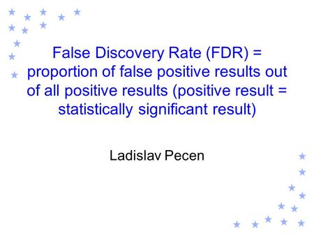 False Discovery Rate (FDR) = proportion of false positive results out of all positive results (positive result = statistically significant result) Ladislav.