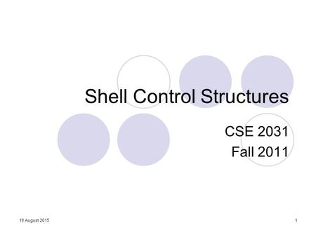 Shell Control Structures CSE 2031 Fall 2011 119 August 2015.