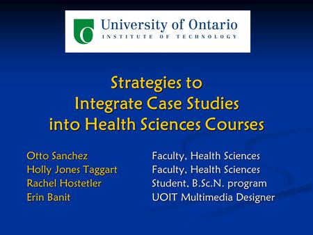 Strategies to Integrate Case Studies into Health Sciences Courses Otto SanchezFaculty, Health Sciences Holly Jones TaggartFaculty, Health Sciences Rachel.