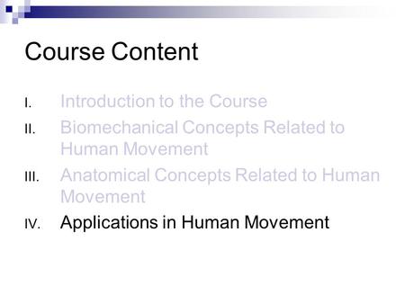 Course Content I. Introduction to the Course II. Biomechanical Concepts Related to Human Movement III. Anatomical Concepts Related to Human Movement IV.