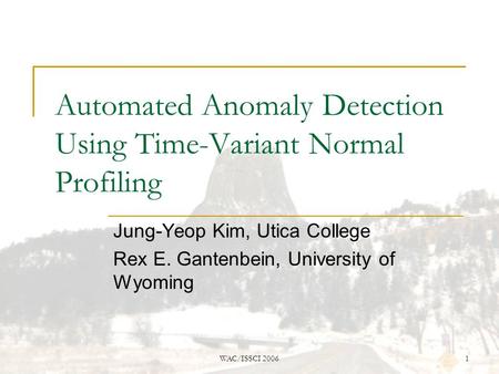 WAC/ISSCI 20061 Automated Anomaly Detection Using Time-Variant Normal Profiling Jung-Yeop Kim, Utica College Rex E. Gantenbein, University of Wyoming.