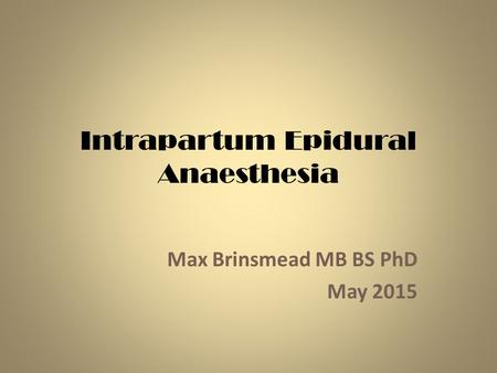 Intrapartum Epidural Anaesthesia Max Brinsmead MB BS PhD May 2015.