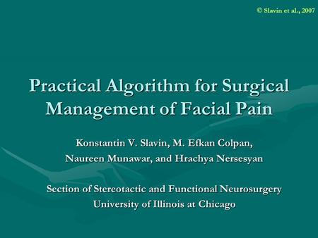© Slavin et al., 2007 Practical Algorithm for Surgical Management of Facial Pain Konstantin V. Slavin, M. Efkan Colpan, Naureen Munawar, and Hrachya Nersesyan.