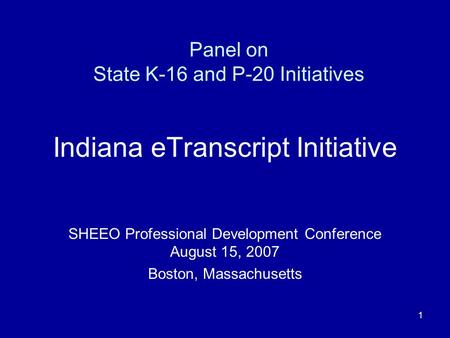 1 Panel on State K-16 and P-20 Initiatives Indiana eTranscript Initiative SHEEO Professional Development Conference August 15, 2007 Boston, Massachusetts.