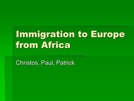 Immigration to Europe from Africa Christos, Paul, Patrick.