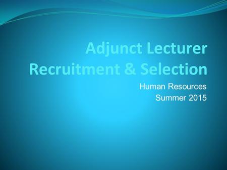 Adjunct Lecturer Recruitment & Selection Human Resources Summer 2015.