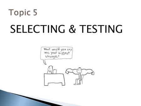 Topic 5 SELECTING & TESTING.