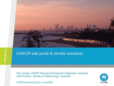 Paul Holper, CSIRO Marine & Atmospheric Research, Australia Neil Plummer, Bureau of Meteorology, Australia ACRE Workshop, Zurich, June 2008 CAWCR web portal.