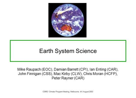 Earth System Science Mike Raupach (EOC), Damian Barrett (CPI), Ian Enting (CAR), John Finnigan (CSS), Mac Kirby (CLW), Chris Moran (HCFP), Peter Rayner.