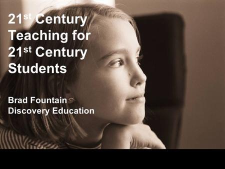21 st Century Teaching for 21 st Century Students Brad Fountain Discovery Education.