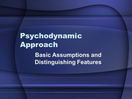 Psychodynamic Approach Basic Assumptions and Distinguishing Features.