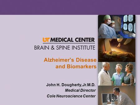 Alzheimer’s Disease and Biomarkers John H. Dougherty,Jr.M.D. Medical Director Cole Neuroscience Center.