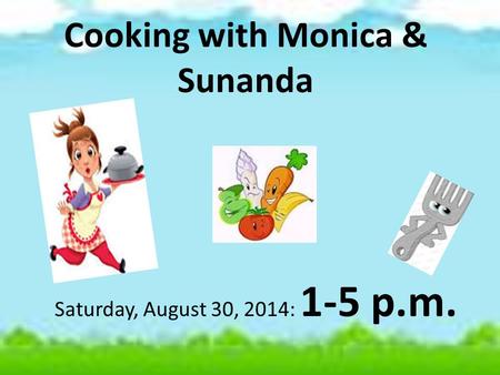Cooking with Monica & Sunanda Saturday, August 30, 2014: 1-5 p.m.