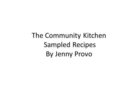 The Community Kitchen Sampled Recipes By Jenny Provo.