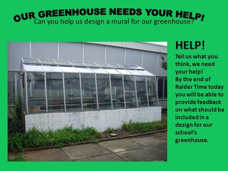 Can you help us design a mural for our greenhouse? HELP! Tell us what you think, we need your help! By the end of Raider Time today you will be able to.