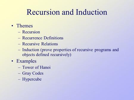 Recursion and Induction Themes –Recursion –Recurrence Definitions –Recursive Relations –Induction (prove properties of recursive programs and objects defined.