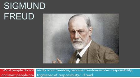 Sigmund Freud “Most people do not r really want freedom, because freedom involves responsibility, and most people are frightened of responsibility.”