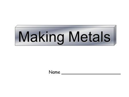 Making Metals Name ______________________.