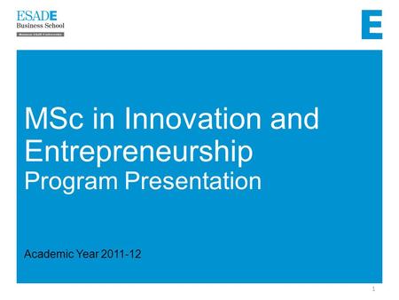 1 MSc in Innovation and Entrepreneurship Program Presentation Academic Year 2011-12.