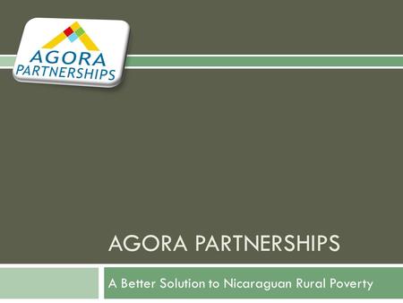 AGORA PARTNERSHIPS A Better Solution to Nicaraguan Rural Poverty.