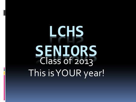 Class of 2013 This is YOUR year!. Graduation Requirements:  Reviewed during advisement  On the LCHS website – click on counselor  If you have any questions.