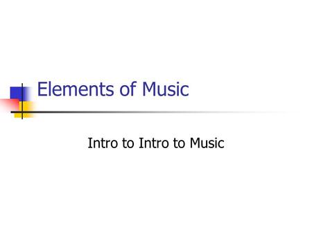 Elements of Music Intro to Intro to Music. 6 Major Elements of Music Texture Melody Rhythm Dynamics/Timbre Harmony Form.